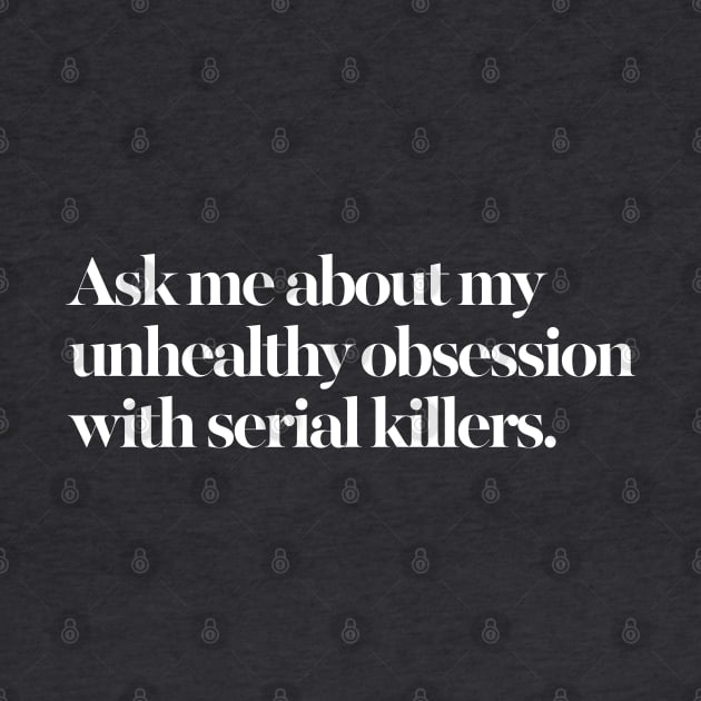 Ask me about my unhealthy obsession with serial killers by DankFutura